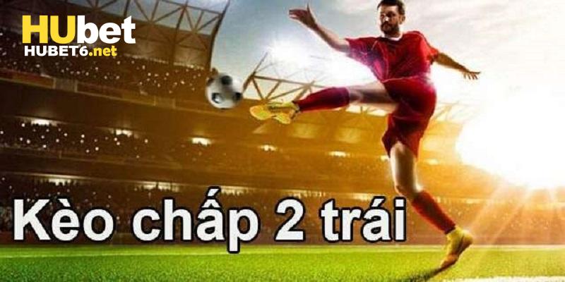 Tìm hiểu các thông tin tổng quan về khái niệm của mức tỷ lệ kèo chấp 2 trái