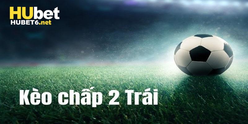 kèo chấp 2 trái