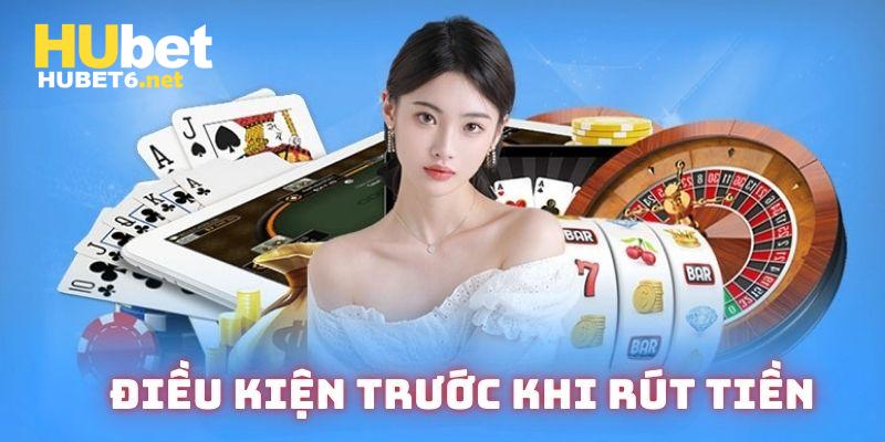 Điều kiện tiên quyết cần phải làm trước khi rút tiền Hubet 